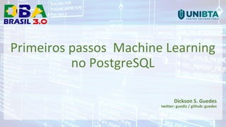 Primeiros passos Machine Learning
no PostgreSQL
Dickson S. Guedes
twitter: guediz / github: guedes
 
