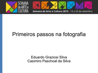 Eduardo Graziosi Silva
Casimiro Paschoal da Silva
Primeiros passos na fotografia
 