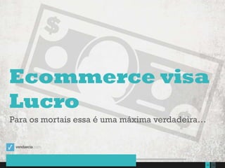 13515Presentation to Joe Smith  June 24, 2014
Ecommerce visa
Lucro
Para os mortais essa é uma máxima verdadeira…
 