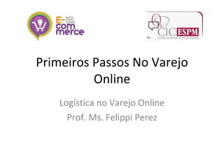 Primeiros Passos No Varejo Online Logística no Varejo Online Prof. Ms. Felippi Perez 