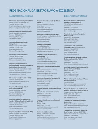 REDE NACIONAL DA GESTÃO RUMO À EXCELÊNCIA
DADOS PROGRAMAS ESTADUAIS
Movimento Alagoas Competitiva (MAC)
Prêmio Estadual da Qualidade - AL
Telefone: (82) 3327-5880
Email: mac@alagoascompetitiva.org.br
Site: www.alagoascompetitiva.org.br
Programa Qualidade Amazonas (PQA)
Prêmio Qualidade Amazonas
Telefone: (92) 3622-6104
Email: pqa@fieam.org.br
Site: www.pqa.org.br
Associação Baiana para Gestão
Competitiva
Prêmio Gestão Qualidade Bahia
Telefone: (71) 3343-1393
Email: abgc@fieb.org.br
Site: www.fieb.org.br/abgc
Movimento Ceará Competitivo
Telefone: (85) 3421-5486
Email: mcc@sfiec.org.br
Site: www.mbc.org.br/mbc/ce
Programa para Incremento da
Competitividade Sistêmica no Estado do
Espírito Santo (Compete ES)
Prêmio Qualidade Espírito Santo - PQES
Telefone: (27) ) 3636-9717
Email: qualidade@compete-es.com.br
Site: www.compete-es.com.br
Movimento Goiás Competitivo (MGC)
Telefone: (62) 3291-5300
Email: ass.presidencia@mgc.org.br
Site: www.mgc.ogr.br
Programa Mineiro da Qualidade e
Produtividade (PMQP)
Prêmio Mineiro da Qualidade
Telefone: (31) 3055-8065
Email: premio@pmqp.org.br
Site: www.pmqp.org.br
Programa Estadual da Qualidade na
Gestão Pública do Estado do Pará (PQG)
Prêmio Estadual Qualidade Pará
Telefone: (91) 3241-5373
Email: para.pqg@sead.pa.gov.br
Site: www.pqg.pa.gov.br
Programa Paraibano da Qualidade (PPQ)
Prêmio Paraibano da Qualidade
Telefone: (83) 3244-1888
Email: ppqadm2@ppq.com.br
Site: www.ppq.com.br
Programa Pernambucano da Qualidade
(PROPEQ)
Prêmio da Qualidade e Gestão
Pernambuco
Telefone: (81) 3412-8461
Email: propeq@propeq.org.br
Site: www.propeq.org.br
Movimento Paraná Competitivo (MPC)
Prêmio Paranaense em Qualidade e Gestão
Telefone: (41) 3264-2246
Email: mpc@ibqp.org.br
Site: www.ibqp.org.br
Programa Qualidade Rio
Prêmio Qualidade Rio
Telefone: (21) 2332-6101
Email: pqrio@desenvolvimento.rj.gov.br
Site: www.mbc.org.br/mbc/rj
Programa Gaúcho de Qualidade e
Produtividade
Prêmio Qualidade RS
Telefone: (51) 3216-8800
Email: avaliacao@qualidade-rs.org.br
Site: www.mbc.org.br/mbc/pgqp
Movimento Catarinense para Excelência
(MCE)
Prêmio Catarinense para Excelência
Telefone: (48) 3207-9210
Email: secretaria@excelenciasc.org.br
Site: www.excelenciasc.org.br
Movimento Competitivo Sergipe (MCS)
Prêmio de Excelência Sergipe
Telefone: (79) 3212-3293
Email: mcs@mcs.org.br
Site: www.mcs.org.br
Instituto Paulista de Excelência da Gestão
(IPEG)
Prêmio Paulista de Qualidade da Gestão
Telefone: (11) 3141-1588
Email: ppqg@ppqg.org.br
Site: www.ipeg.org.br
Programa Mato Grossense da Qualidade
(Quali MT)
Prêmio Quali MT
Telefone: (65) 3511-1657
Email: qualimt_uetec@senaimt.com.br
Site: www.senaimt.com.br
Movimento MS Competitivo
Prêmio Qualidade da Gestão MS
Telefone: (67) 3321-6292
Email: contato@mscompetitivo.org.br
Site: www.mscompetitivo.org.br
DADOS PROGRAMAS SETORIAIS
Associação Brasileira de Engenharia
Sanitária e Ambiental (ABES)
Prêmio Nacional da Qualidade em
Saneamento
Telefone: (31) 3250-2055
Email: abesmg@abes-mg.org.br
Site: www.abes.org.br
Associação Nacional de Transportes
Públicos (ANTP)
Prêmio ANTP de Qualidade
Telefone:(27) 3233-4298
Email: denise@antp.org.br
Site: www.antp.org.br
Compromisso com a Qualidade
Hospitalar (CQH)Prêmio Nacional da
Gestão em Saúde (PNGS)
Telefone:(11) 3188-4213
Email: cqh@apm.org.br
Site: www.cqh.org.br/pngs
Programa Nacional de Gestão Pública e
Desburocratização (GesPública)
Gespublica
Telefone:(61) 2020-4969
Email: alexandre.kalil@planejamento.gov.br
Associação Brasileira de Distribuidores de
Energia Elétrica (ABRADEE)
Prêmio ABRADEE
Telefone:(61) 3326-1312
Email: leny@abradee.org.br
Site: www.abradee.org.br
Prêmio de Competitividade para Micro e
Pequenas Empresas
Prêmio MPE Brasil
Email: premiompe@premiompe.com.br
Site: www.premiompe.sebrae.com.br
Associação Brasileira das Instituições de
Pesquisa Tecnológica e Inovação (ABIPTI)
Programa Excelência na Gestão
Telefone:(61) 3348-3127
Email: bibiana@abipti.org.br
Site: www.abipti.org.br
Confederação Brasileira de Empresas
Juniores (BJ)
Programa de Excelência em Gestão
Email: desenvolvimento@brasiljunior.org.br
Site: www.brasiljunior.org.br
Confederação Nacional do Comércio de
Bens, Serviços e Turismo (SEGS/CNC)
Sistema de Excelência em Gestão Sindical
Telefone: (11) 3804-9496
Email: robertaaquino@cnc.org.br
Site: www.cnc.org.br
 