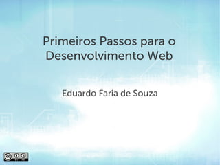 Primeiros Passos para o
Desenvolvimento Web

   Eduardo Faria de Souza
 