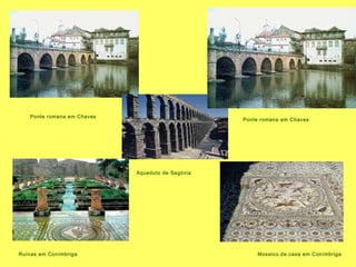Ponte romana em Chaves
Aqueduto de Segóvia
Ponte romana em Chaves
Mosaico de casa em ConímbrigaRuínas em Conímbriga
 