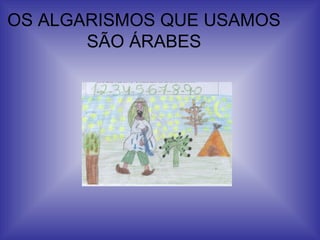 OS ALGARISMOS QUE USAMOS
SÃO ÁRABES
 
