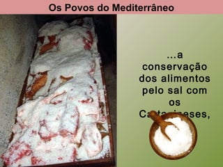 Os Povos do Mediterrâneo

…a
conservação
dos alimentos
pelo sal com
os
Cartagineses,
…

 