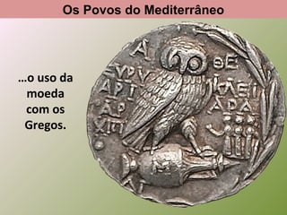 Os Povos do Mediterrâneo

…o uso da
moeda
com os
Gregos.

 