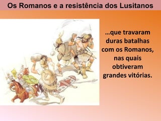 Os Romanos e a resistência dos Lusitanos

…que travaram
duras batalhas
com os Romanos,
nas quais
obtiveram
grandes vitórias.

 
