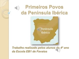Primeiros Povos da Península Ibérica Trabalho realizado pelos alunos do 4º ano  da Escola EB1 de Favaios 