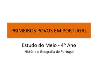 PRIMEIROS POVOS EM PORTUGAL
Estudo do Meio - 4º Ano
História e Geografia de Portugal
 