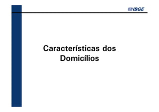 Características dos
    Domicílios
 