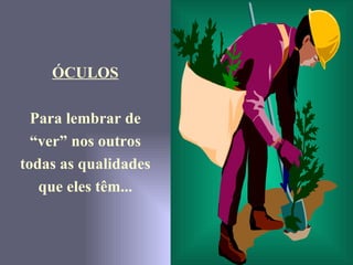 ÓCULOS Para lembrar de “ ver” nos outros todas as qualidades que eles têm... 