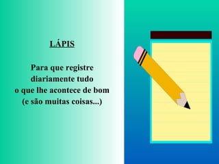 LÁPIS Para que registre diariamente tudo o que lhe acontece de bom (e são muitas coisas...) 