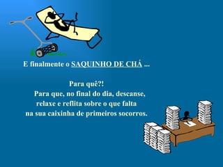 E finalmente o  SAQUINHO DE CHÁ  ... Para quê?! Para que, no final do dia, descanse,  relaxe e reflita sobre o que falta na sua caixinha de primeiros socorros. 