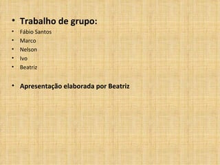 Trabalho de grupo: Fábio Santos Marco Nelson Ivo Beatriz Apresentação elaborada por Beatriz