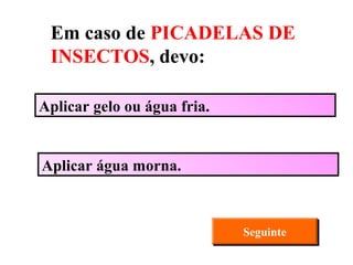 Aplicar água morna. Aplicar gelo ou água fria. Seguinte Em caso de  PICADELAS DE INSECTOS , devo: 