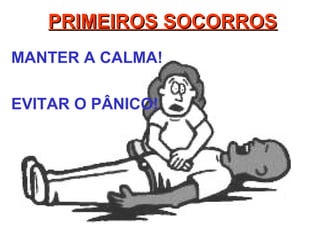 PRIMEIROS SOCORROSPRIMEIROS SOCORROS
MANTER A CALMA!
EVITAR O PÂNICO!
 