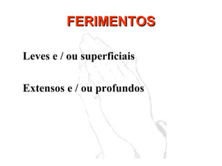 FERIMENTOSFERIMENTOS
Leves e / ou superficiais
Extensos e / ou profundos
 