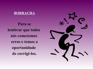 BORRACHA Para se lembrar que todos  nós cometemos  erros e temos a oportunidade  de corrigi-los. 