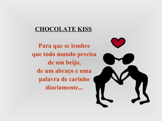 CHOCOLATE KISS Para que se lembre que todo mundo precisa de um beijo, de um abraço e uma palavra de carinho diariamente... 