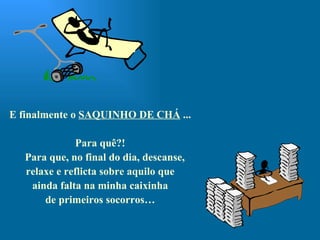 E finalmente o  SAQUINHO DE CHÁ  ... Para quê?! Para que, no final do dia, descanse,  relaxe e reflicta sobre aquilo que ainda falta na minha caixinha de primeiros socorros… 