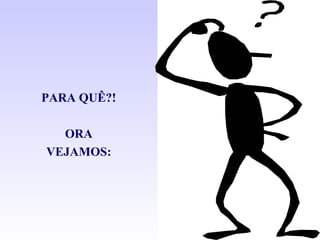 PARA QUÊ?! ORA VEJAMOS: 