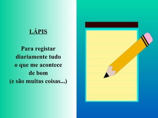LÁPIS Para registar diariamente tudo o que me acontece de bom (e são muitas coisas...) 