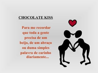 CHOCOLATE KISS Para me recordar que toda a gente precisa de um beijo, de um abraço ou duma simples palavra de carinho diariamente... 