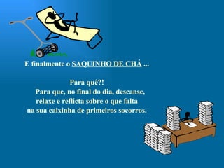 E finalmente o  SAQUINHO DE CHÁ  ... Para quê?! Para que, no final do dia, descanse,  relaxe e reflicta sobre o que falta na sua caixinha de primeiros socorros. 