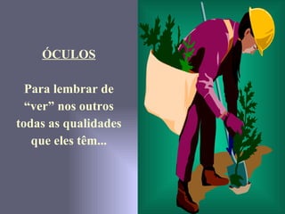 ÓCULOS Para lembrar de “ ver” nos outros todas as qualidades que eles têm... 