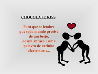 CHOCOLATE KISS Para que se lembre que todo mundo precisa de um beijo, de um abraço e uma palavra de carinho diariamente... 