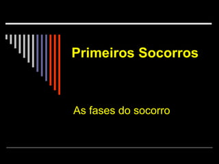 Primeiros Socorros  As fases do socorro 