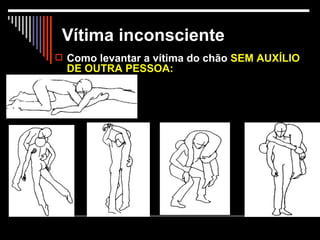 Vítima inconsciente Como levantar a vítima do chão  SEM AUXÍLIO DE OUTRA PESSOA:                                                                                                                                                                                                                                                                              