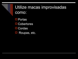 Utilize macas improvisadas como: Portas Cobertores Cordas Roupas, etc. 