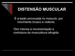 DISTENSÃO MUSCULAR   É a lesão provocada no músculo, por movimento brusco e violento.  Dor intensa à movimentação e contratura da musculatura atingida.  