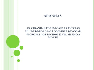ARANHAS


 AS ARRANHAS PODEM CAUSAR PICADAS
MUITO DOLOROSAS PODENDO PROVOCAR
NECROSES DOS TECIDOS E ATÉ MESMO A
              MORTE
 