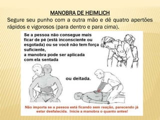 MANOBRA DE HEIMLICH
Segure seu punho com a outra mão e dê quatro apertões
rápidos e vigorosos (para dentro e para cima).
 