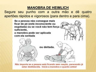 MANOBRA DE HEIMLICH
Segure seu punho com a outra mão e dê quatro
apertões rápidos e vigorosos (para dentro e para cima).
 