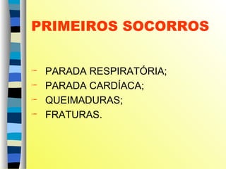 PRIMEIROS SOCORROS
 PARADA RESPIRATÓRIA;
 PARADA CARDÍACA;
 QUEIMADURAS;
 FRATURAS.
 