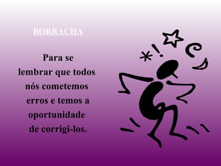 BORRACHA
Para se
lembrar que todos
nós cometemos
erros e temos a
oportunidade
de corrigi-los.
 