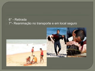 6° - Retirada 
7°- Reanimação no transporte e em local seguro 
 