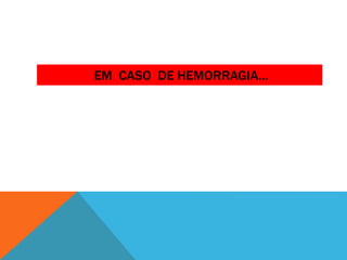 EM CASO DE HEMORRAGIA…
 