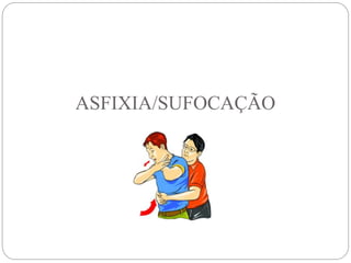 ASFIXIA/SUFOCAÇÃO
 