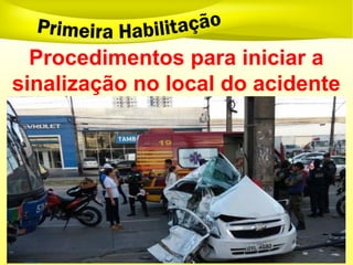 Procedimentos para iniciar a
sinalização no local do acidente
 