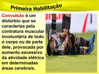 Convulsão é um
distúrbio que se
caracteriza pela
contratura muscular
involuntária de todo
o corpo ou de parte
dele, provocada por
aumento excessivo
da atividade elétrica
em determinadas
áreas cerebrais.
 