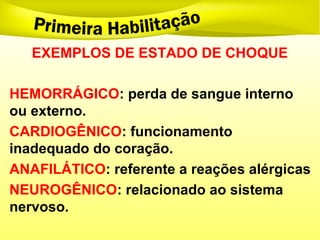 EXEMPLOS DE ESTADO DE CHOQUE
HEMORRÁGICO: perda de sangue interno
ou externo.
CARDIOGÊNICO: funcionamento
inadequado do coração.
ANAFILÁTICO: referente a reações alérgicas
NEUROGÊNICO: relacionado ao sistema
nervoso.
 