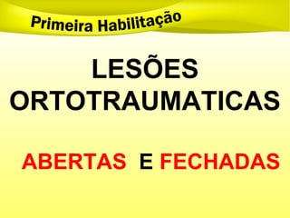 LESÕES
ORTOTRAUMATICAS
ABERTAS E FECHADAS
 