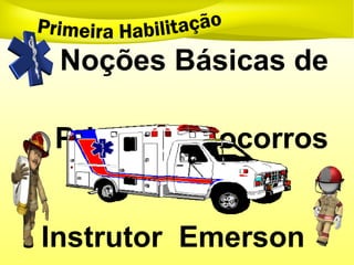 Instrutor Emerson
Noções Básicas de
Primeiros Socorros
 