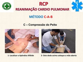 MÉTODO C-A-B
C – Compressão do Peito
1- Localizar o Apêndice Xifóide 2- Dois dedo acima coloque a mão aberta
 