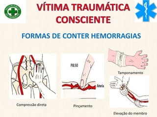 FORMAS DE CONTER HEMORRAGIAS
Compressão direta Pinçamento
Tamponamento
Elevação do membro
 