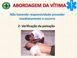 2- Verificação da pulsação
Não havendo responsividade proceder
imediatamente o socorro
 